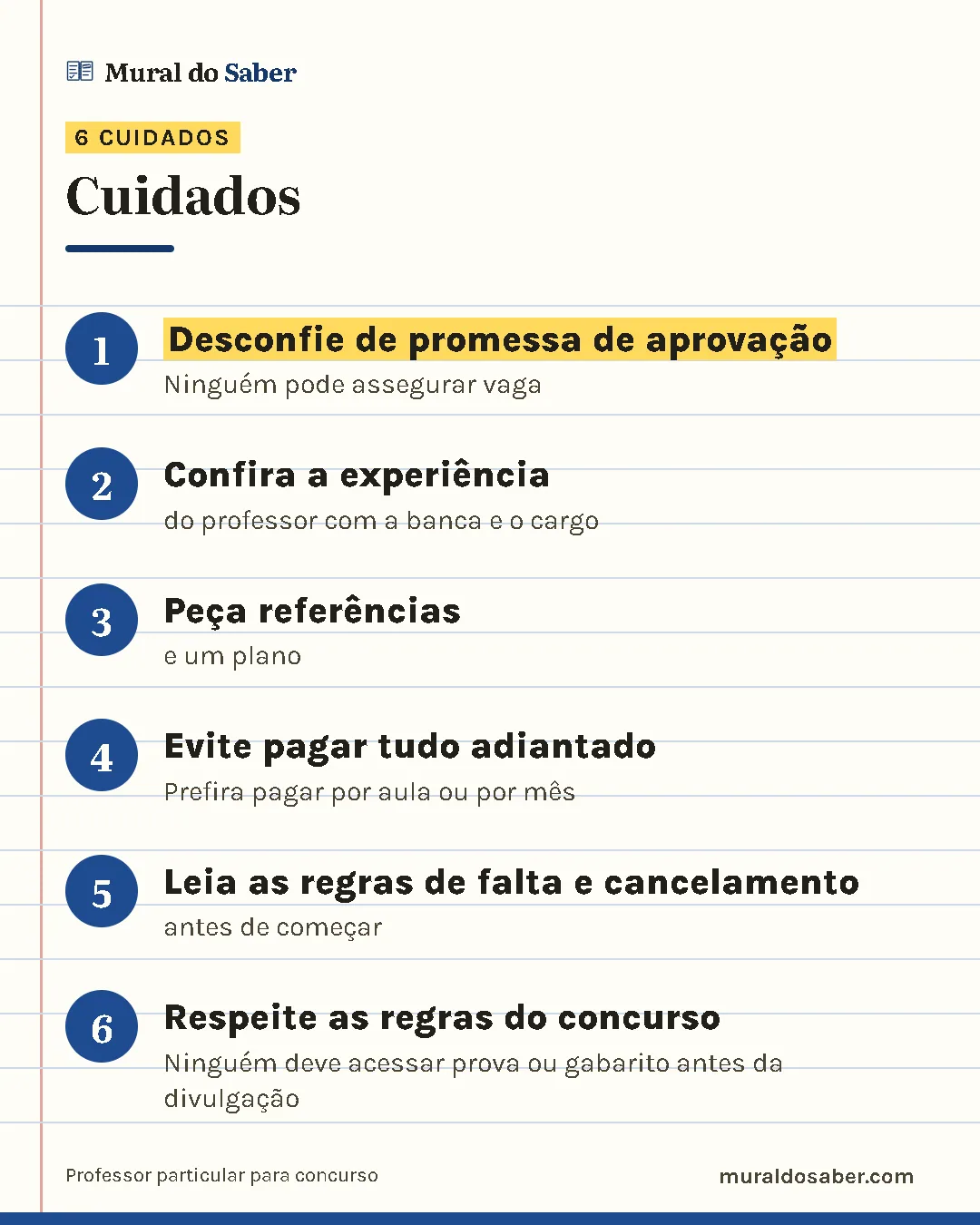 Cuidados: 1. Desconfie de promessa de aprovação; 2. Confira a experiência; 3. Peça referências; 4. Evite pagar tudo adiantado; 5. Leia as regras de falta e cancelamento; 6. Respeite as regras do concurso.